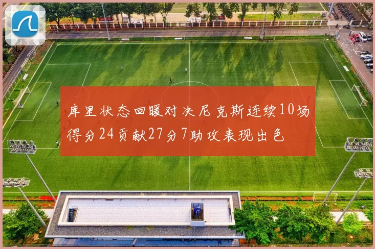 库里状态回暖对决尼克斯连续10场得分24贡献27分7助攻表现出色