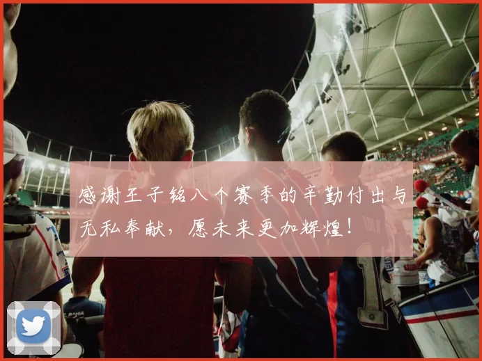 感谢王子铭八个赛季的辛勤付出与无私奉献，愿未来更加辉煌！