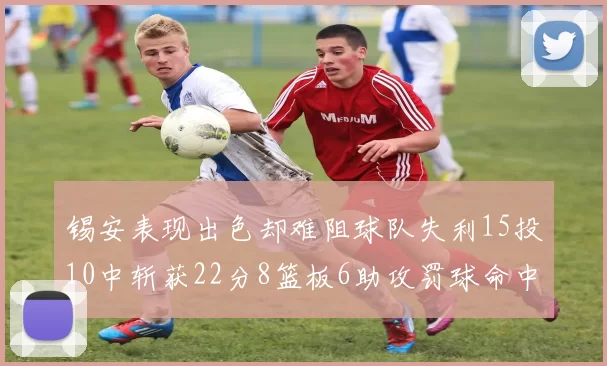 锡安表现出色却难阻球队失利15投10中斩获22分8篮板6助攻罚球命中率低迷